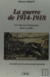 La Guerre De 1914-1918 Et Le Rôle De La Normandie Dans Le Conflit ; ...Racontés Par La Carte Postale Ancienne