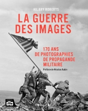 La Guerre Des Images : 170 Ans De Photographies De Propagande Militaire