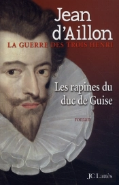 La Guerre Des Trois Henri Tome 1 : Les Rapines Du Duc De Guise