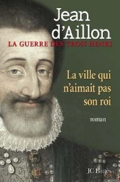 La Guerre Des Trois Henri Tome 3 : La Ville Qui N'Aimait Pas Son Roi