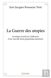 La Guerre Des Utopies : Sociologie Actuelle De L'Édification D'Une Nouvelle Donne Géopolitique Planétaire