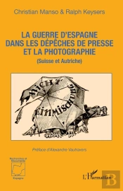 La Guerre D'Espagne Dans Les Dépêches De Presse Et La Photographie : (Suisse Et Autriche)