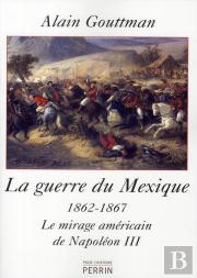 La Guerre Du Mexique 1862-1867 ; Le Mirage Américain De Napoléon Iii