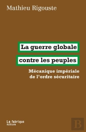 La Guerre Globale Contre Les Peuples : Mécanique Impériale De L'Ordre Sécuritaire