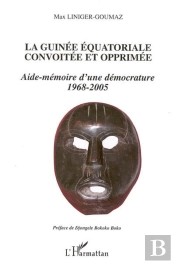La Guinée Équatoriale Convoitée Et Opprimée : Aide-Mémoire D'Une Démocrature 1968-2005