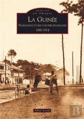 La Guinée ; Naissance D'Une Colonie Française 1880-1914
