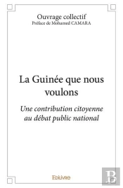La Guinee Que Nous Voulons - Une Contribution Citoyenne Au Debat Public National