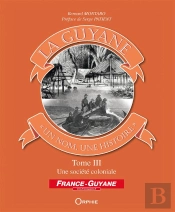 La Guyane ; Un Nom, Une Histoire T.3 ; Une Société Coloniale