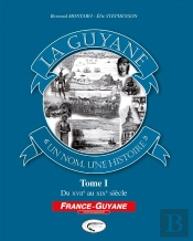 La Guyane, « Un Nom, Une Histoire » Tome 1 ; Du Xvii Au Xix Siècle