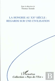 La Hongrie Au Xx Siecle ; Regards Sur Une Civilisation