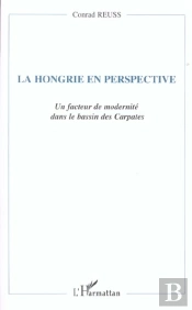 La Hongrie En Perspective ; Un Facteur De Modernite Dans Le Bassin Des Carpates