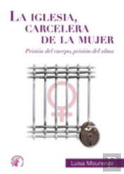 La Iglesia Carcelera De La Mujer. Prisión Del Alma, Prisión Del Cuerpo