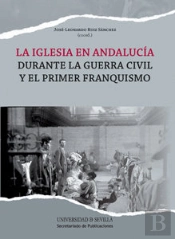 La Iglesia En Andalucía Durante La Guerra Civil Y El Primer Franquismo