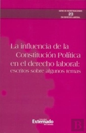 La Influencia De La Constitución Política En El Derecho Laboral: Escritos Sobre Algunos Temas