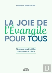 La Joie De L'Evangile Pour Tous : 14 Rencontres B-Abba Pour Annoncer Jésus