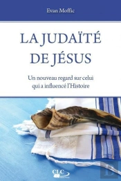 La Judaïté De Jésus ; Un Nouveau Regard Sur Celui Qui A Influencé L'Histoire