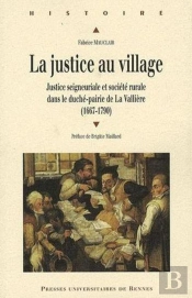 La Justice Au Village ; Justice Seigneuriale Et Société Rurale Dans Le Duché-Pairie De La Vallière (1667-1790)