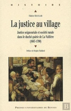Bertrand.pt - La Justice Au Village ; Justice Seigneuriale Et Société Rurale Dans Le Duché-Pairie De La Vallière (1667-1790)