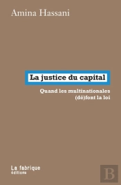 La Justice Du Capital : Quand Les Multinationales (Dé)Font La Loi