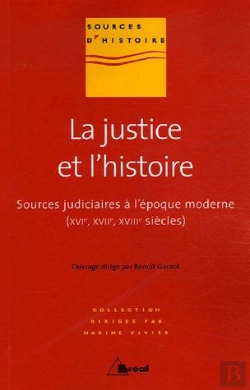Bertrand.pt - La Justice Et L'Histoire ; Sources Judiciaires À L'Époque Moderne (Xvie, Xviie, Xviiie Siècles)