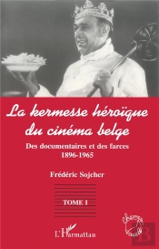 La Kermesse Heroique Du Cinéma Belge T.1 ; Des Documents Et Des Farces 1896-1965