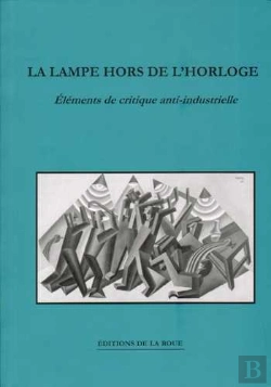 Bertrand.pt - La Lampe Hors De L'Horloge ; Réflexions Anti-Industrielles Sur Les Possibilités De Résistance