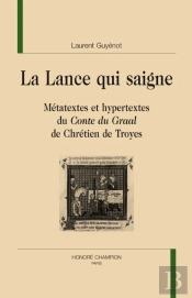 La Lance Qui Saigne ; Métatextes Et Hypertextes Du Conte Du Graal De Chrétien De Troyes