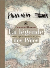La Legende Des Poles - Mythes, Exploration Et Avenir Des Gla