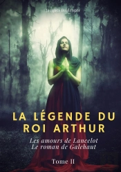 La Légende Du Roi Arthur Tome 2 : Les Amours De Lancelot ; Le Roman De Galehaut