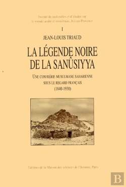 Bertrand.pt - La Légende Noire De La Sanûsiyya : Une Confrérie Musulmane Saharienne Sous Le Regard Français, 1840-1930