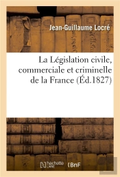 La Legislation Civile, Commerciale Et Criminelle De La France - Ou Commentaire Et Complement Des Cod