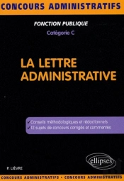 La Lettre Administrative ; Conseils Méthodologiques Et Redactionnels ; 12 Sujets De Concours Corrigés