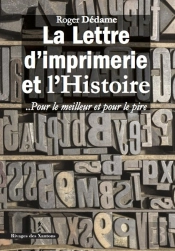 La Lettre D'Imprimerie Et L'Histoire ;  Pour Le Meilleur Et Pour Le Pire