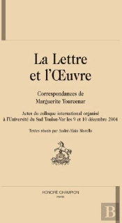 La Lettre Et L'Oeuvre : Correspondances De Marguerite Yourcenar