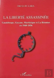 La Liberte Assassinee ; Guadeloupe, Guyane, Martinique Et La Reunion En 1848-1856
