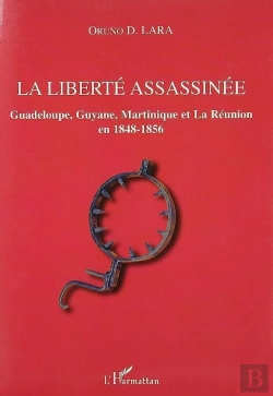 Bertrand.pt - La Liberte Assassinee ; Guadeloupe, Guyane, Martinique Et La Reunion En 1848-1856