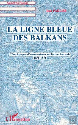 Bertrand.pt - La Ligne Bleue Des Balkans : Témoignages D'Observateurs Militaires Français 1875-1876