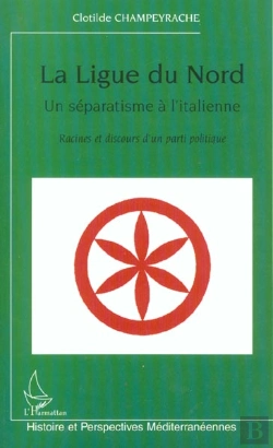 Bertrand.pt - La Ligue Du Nord, Un Séparatisme À L'Italienne : Racines Et Discours D'Un Parti Politique