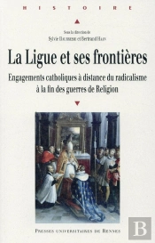 La Ligue Et Ses Frontières ; Engagements Catholiques À Distance Du Radicalisme À La Fin Des Guerres De Religion