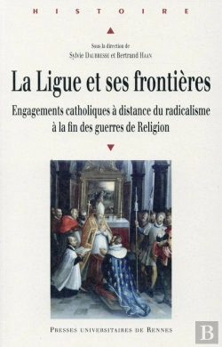 Bertrand.pt - La Ligue Et Ses Frontières ; Engagements Catholiques À Distance Du Radicalisme À La Fin Des Guerres De Religion