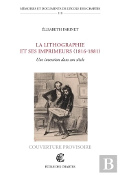 La Lithographie Et Ses Imprimeurs (1816-1881) : Une Invention Dans Son Siècle