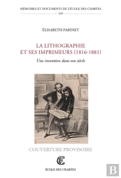 Bertrand.pt - La Lithographie Et Ses Imprimeurs (1816-1881) : Une Invention Dans Son Siècle