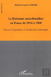 La Litterature Anticolonialiste En France De 1914 A 1960 ; Formes D'Expression Et Fondements Theoriques