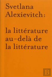 La Littérature Au-Delà De La Littérature : Autour De Svetlana Alexievitch