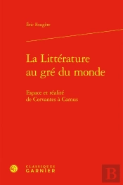 La Littérature Au Gré Du Monde : Espace Et Réalité De Cervantes À Camus