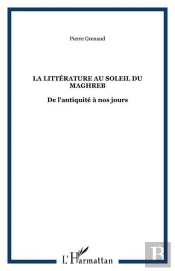 La Litterature Au Soleil Du Maghreb - De L'Antiquite A Nos Jours