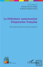 La Littérature Camerounaise D'Expression Francaise ; Des Annees De Braise Aux Années D'Espérance