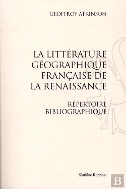 Bertrand.pt - La Littérature Géographique Française De La Renaissance ; Répertoire Bibliographique