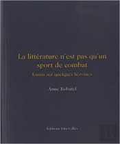 La Littérature N'Est Pas Qu'Un Sport De Combat : Essais Sur Quelques Femmes Courageuses
