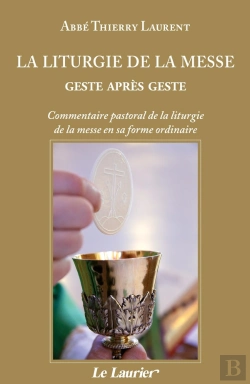 Bertrand.pt - La Liturgie De La Messe Geste Après Geste : Commentaire Pastoral De La Liturgie De La Messe En Sa Forme Ordinaire